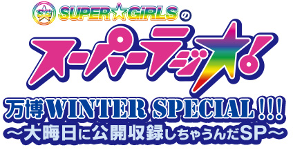 SUPER☆GiRLSのスーパーラジオ！　万博 WINTER SPECIAL!!!～大晦日に公開収録しちゃうんだSP～