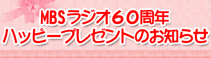 MBSラジオ60周年ハッピープレゼントのお知らせ