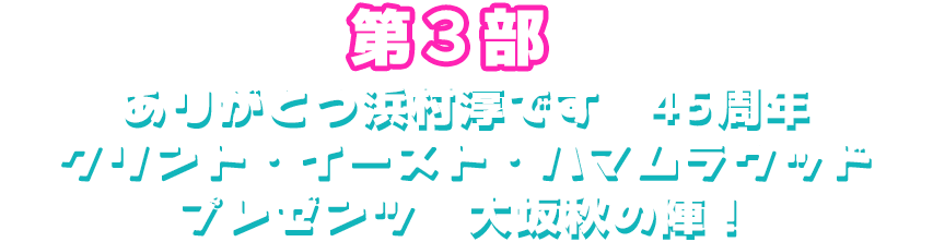 第３部「祝！ありがとう浜村淳です45周年 クリント・イースト・ハマムラウッド プレゼンツ
　大阪秋の陣！