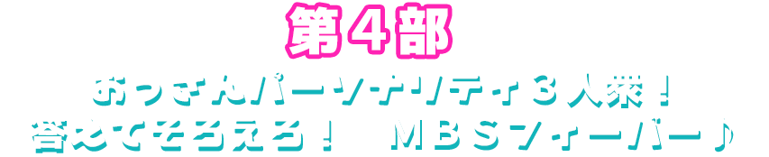 第４部「おっさんパーソナリティ３人衆！答えてそろえろ！ＭＢＳフィーバー♪」