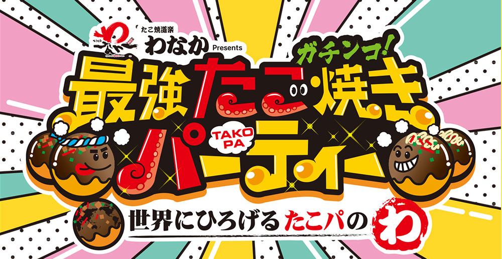 たこ焼道楽わなか Presentsガチンコ！最強たこ焼きパーティー！