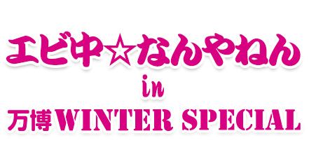 えび中☆なんやねん in 万博WINTER SPECIAL