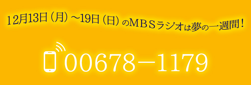 12月13日(月)~19日(日)のMBSラジオは夢の一週間! 電話番号:00678-1179