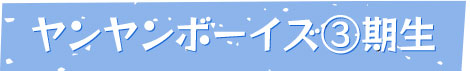 ヤンヤンボーイズ3期生