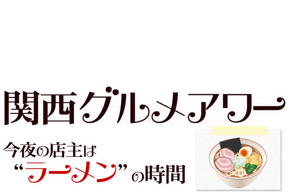 関西グルメアワー～今夜の店主は“ラーメン”の時間～