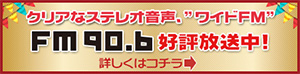 ワイドFM90.6MHで好評放送中！