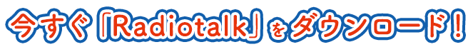 今すぐ「Radiotalk」をダウンロード！