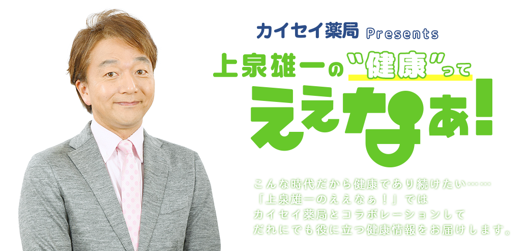 こんな時代だから健康であり続けたい……「上泉雄一のええなぁ！」ではカイセイ薬局とコラボレーションしてだれにでも役に立つ健康情報をお届けします。