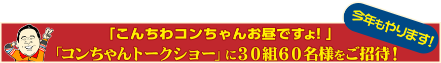 「コンちゃんトークショー」に３０組６０名様をご招待！