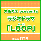 大阪ガスpresents ラジオドラマ「ＬＯＯＰ（ループ）」