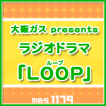 大阪ガスpresents ラジオドラマ「ＬＯＯＰ（ループ）」