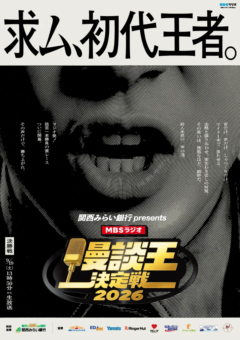 ポスター画像：求ム、初代王者。 音だけ、声だけ、しゃべくりだけ。マイク一本で、笑わせる。沈黙と隣りあわせ。実力むき出しの時間。その笑いは、残酷なほど、純粋だ。前人未到の、声の頂。
            ラジオ発！話芸一本勝負の賞レースついに開幕。その声だけで、勝ち上がれ。 決勝戦9月19日土曜日13時50分から生放送。エントリー受付中！7/1～7/31まで