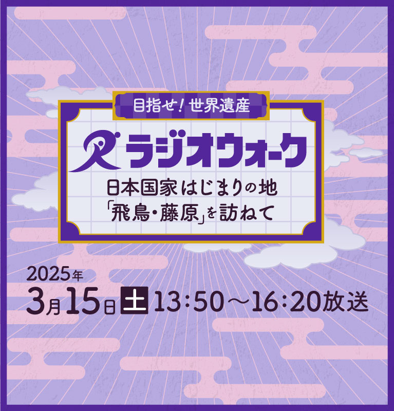 目指せ！世界遺産 ラジオウォーク～日本国家はじまりの地 「飛鳥・藤原」を訪ねて～