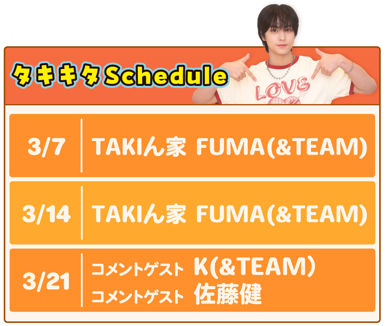 3月7日、3月14日TAKIん家FUMA(&TEAM)｜3月21日コメントゲストK(&TEAM）コメントゲスト佐藤健