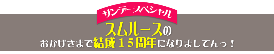 サンデースペシャル「スムルースのおかげさまで結成１５周年になりましてんっ！」