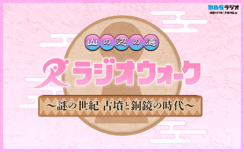 山の辺の道 ラジオウォーク～謎の世紀 古墳と銅鏡の時代～