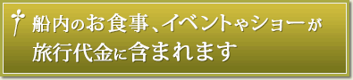 船内のお食事、イベントやショーが旅行代金に含まれます
